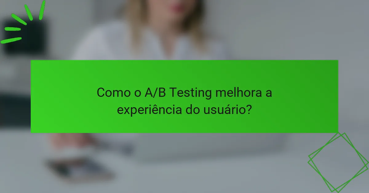 Como o A/B Testing melhora a experiência do usuário?