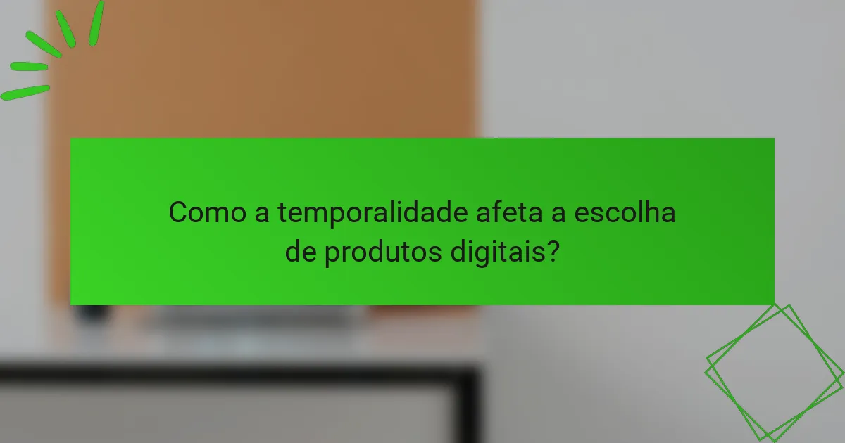 Como a temporalidade afeta a escolha de produtos digitais?