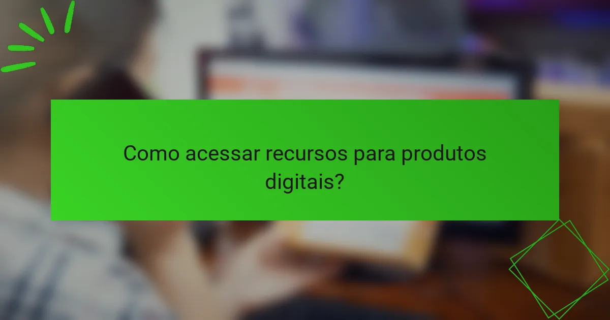 Como acessar recursos para produtos digitais?
