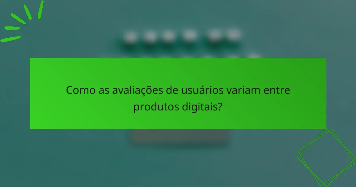 Como as avaliações de usuários variam entre produtos digitais?