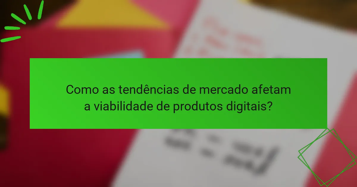 Como as tendências de mercado afetam a viabilidade de produtos digitais?