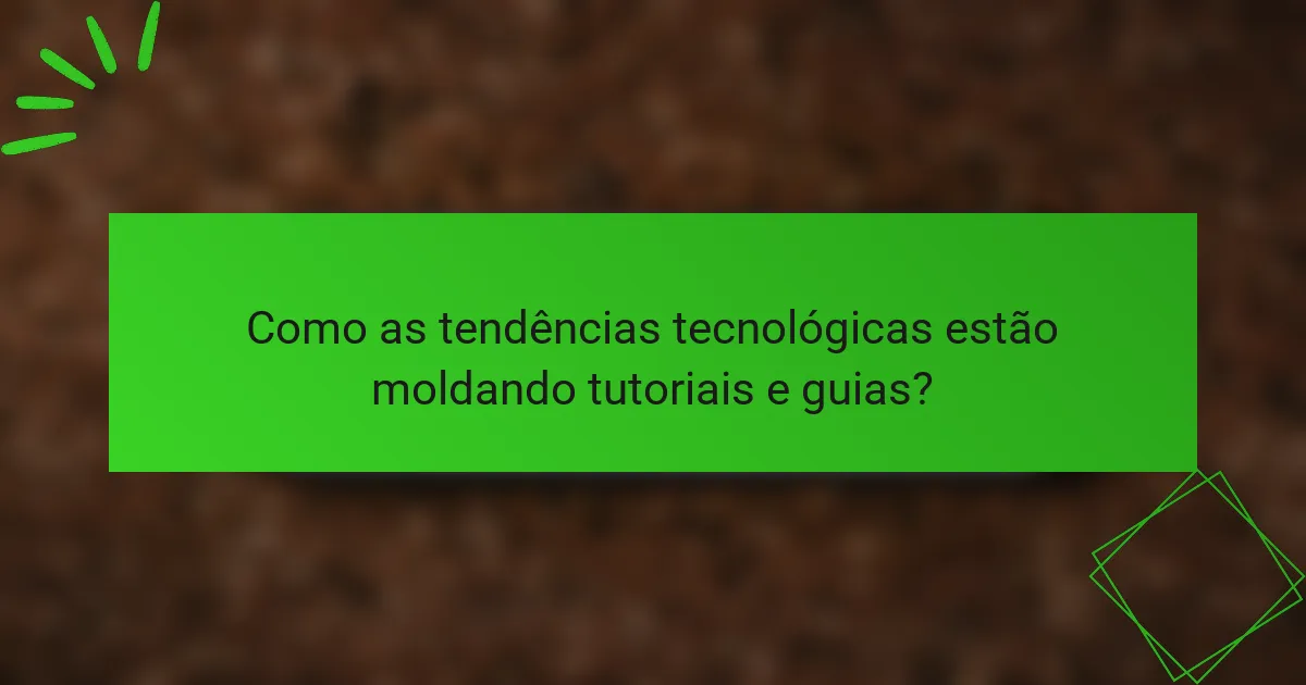Como as tendências tecnológicas estão moldando tutoriais e guias?