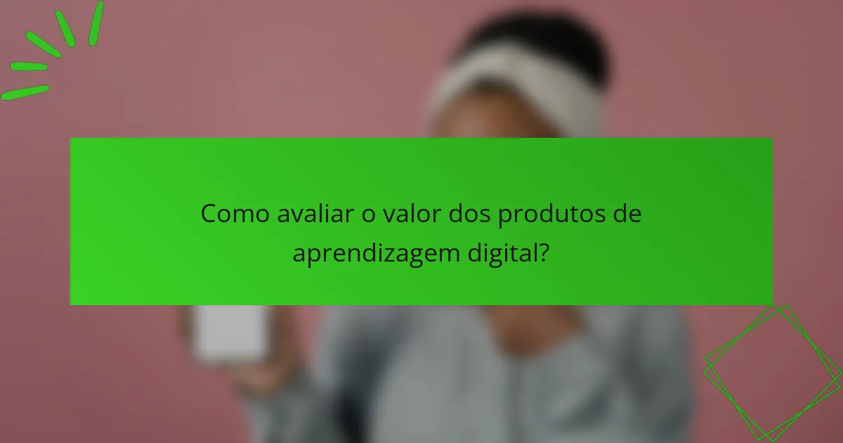 Como avaliar o valor dos produtos de aprendizagem digital?