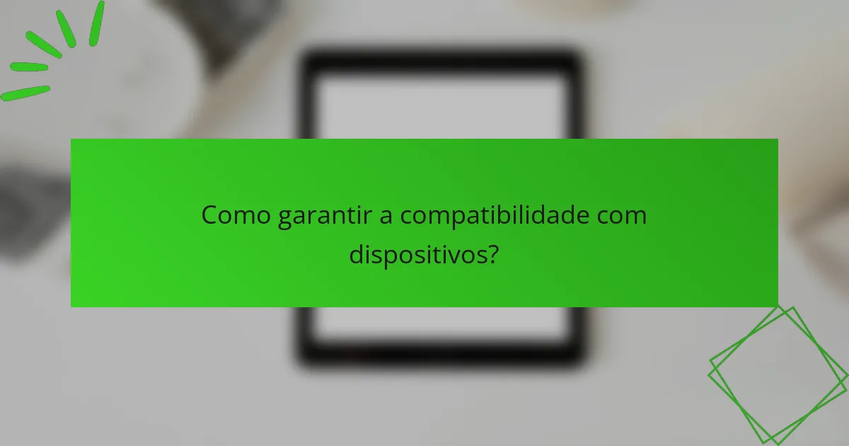 Como garantir a compatibilidade com dispositivos?