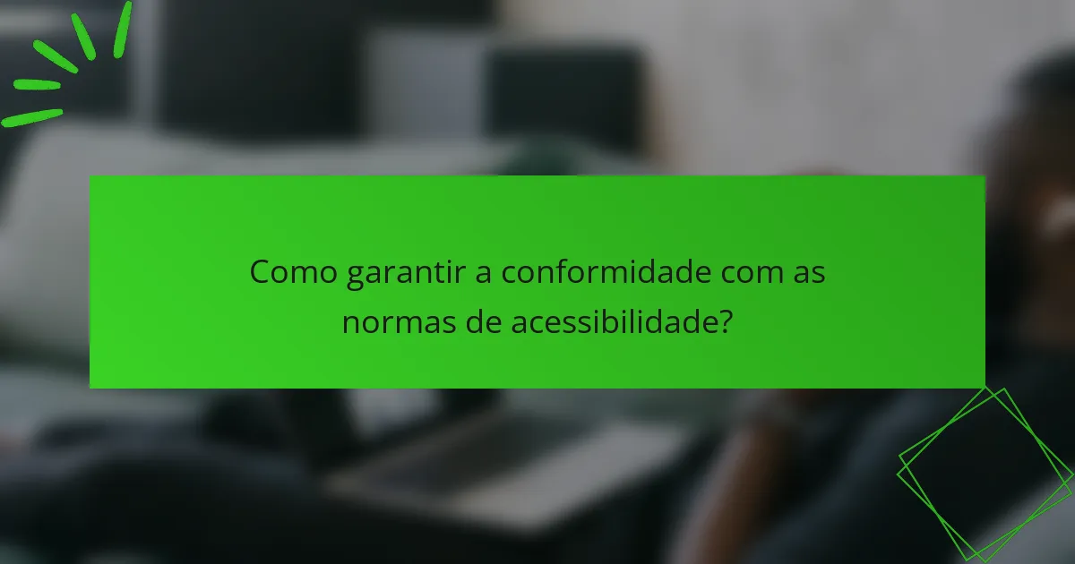 Como garantir a conformidade com as normas de acessibilidade?