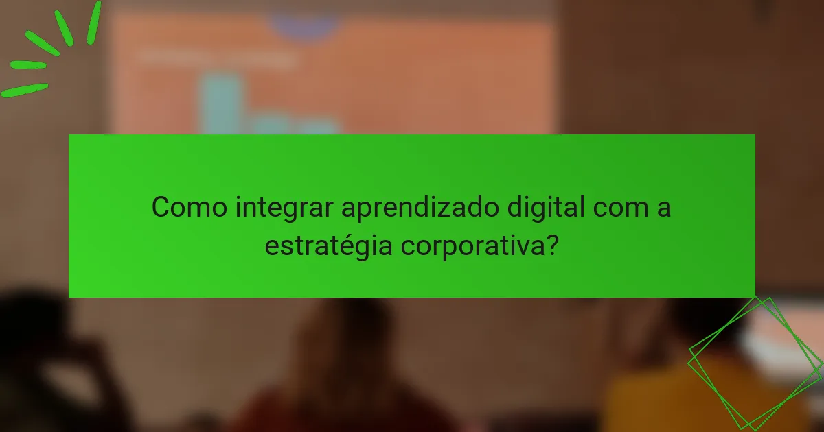 Como integrar aprendizado digital com a estratégia corporativa?
