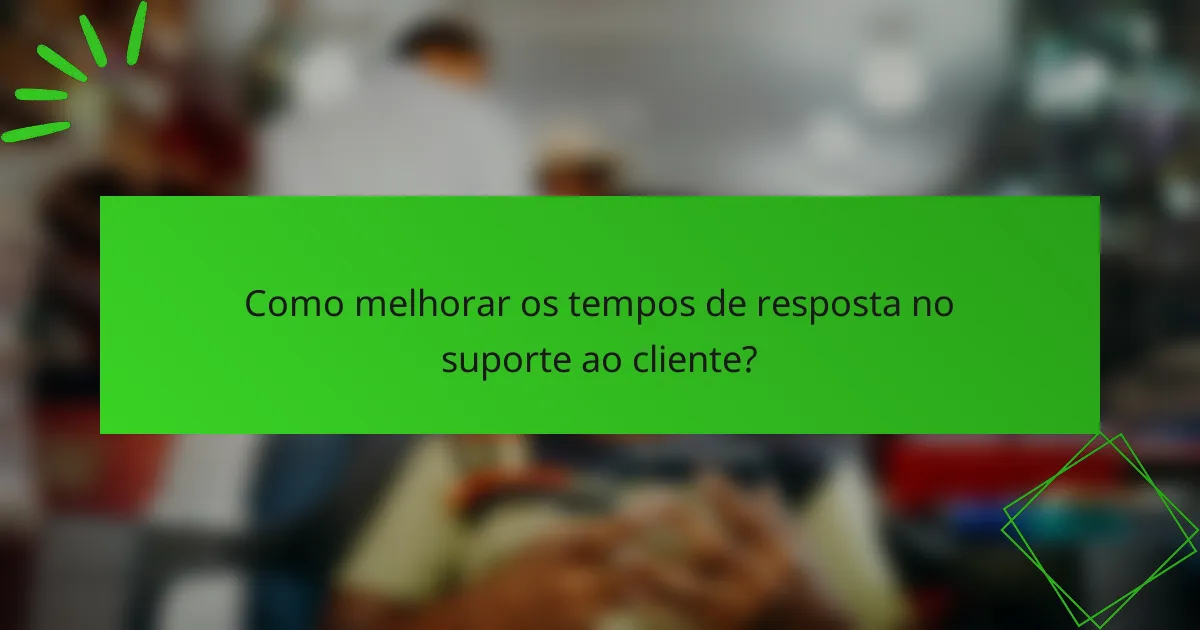 Como melhorar os tempos de resposta no suporte ao cliente?