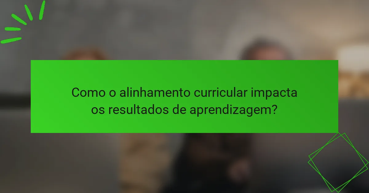Como o alinhamento curricular impacta os resultados de aprendizagem?