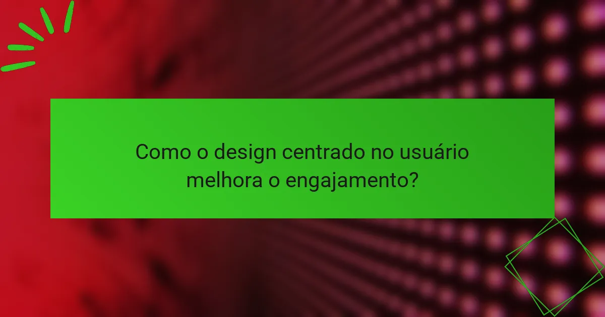 Como o design centrado no usuário melhora o engajamento?