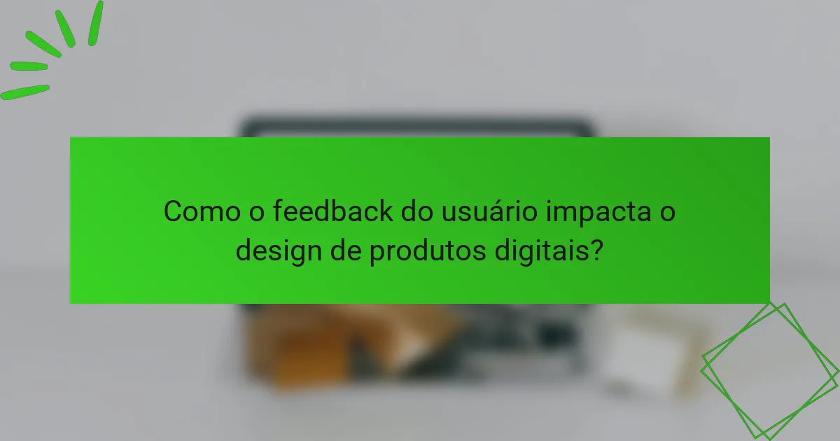 Como o feedback do usuário impacta o design de produtos digitais?