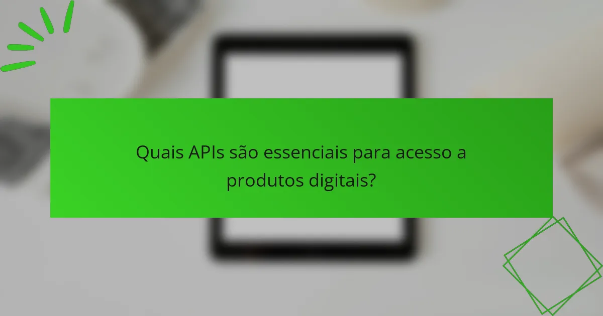 Quais APIs são essenciais para acesso a produtos digitais?