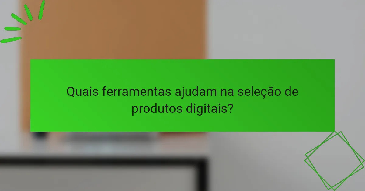 Quais ferramentas ajudam na seleção de produtos digitais?