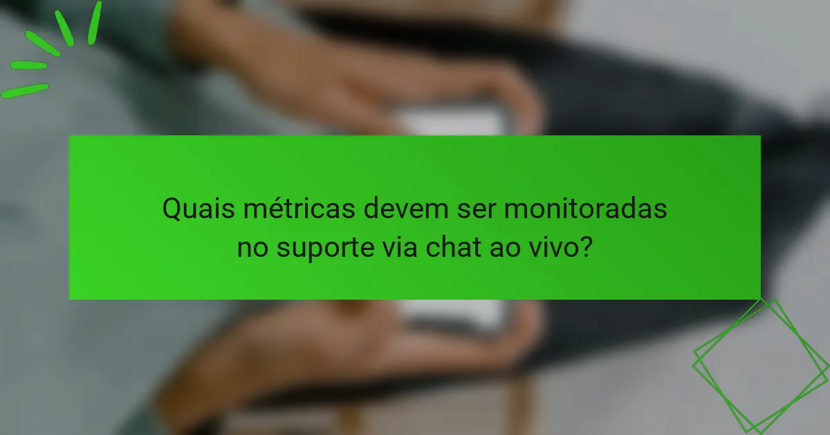 Quais métricas devem ser monitoradas no suporte via chat ao vivo?