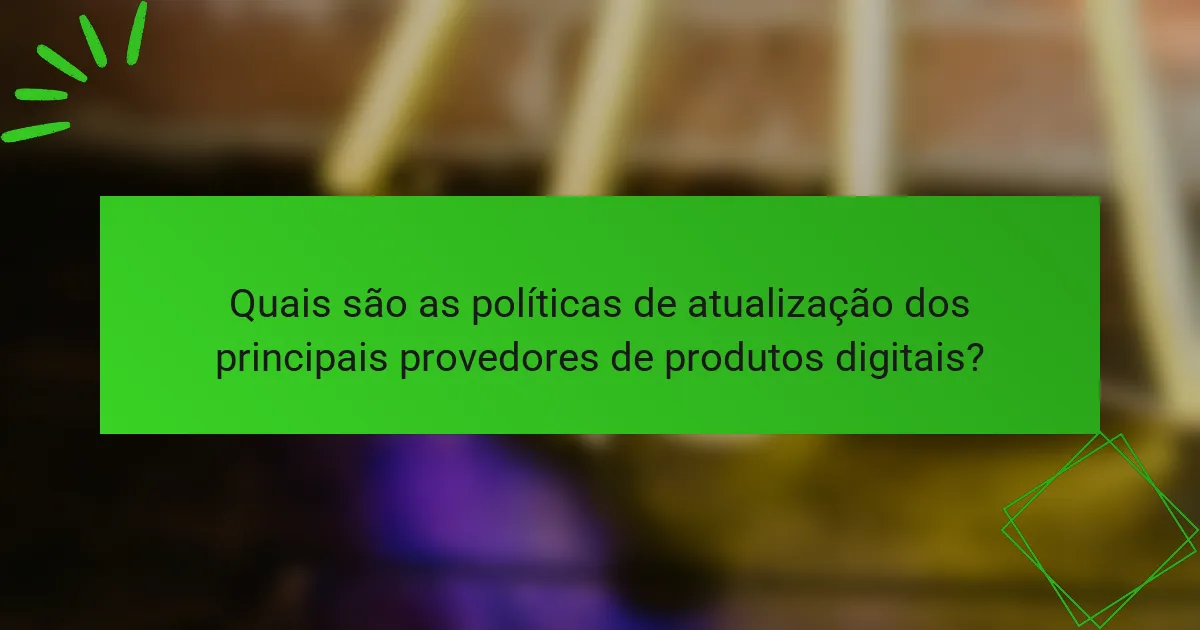Quais são as políticas de atualização dos principais provedores de produtos digitais?