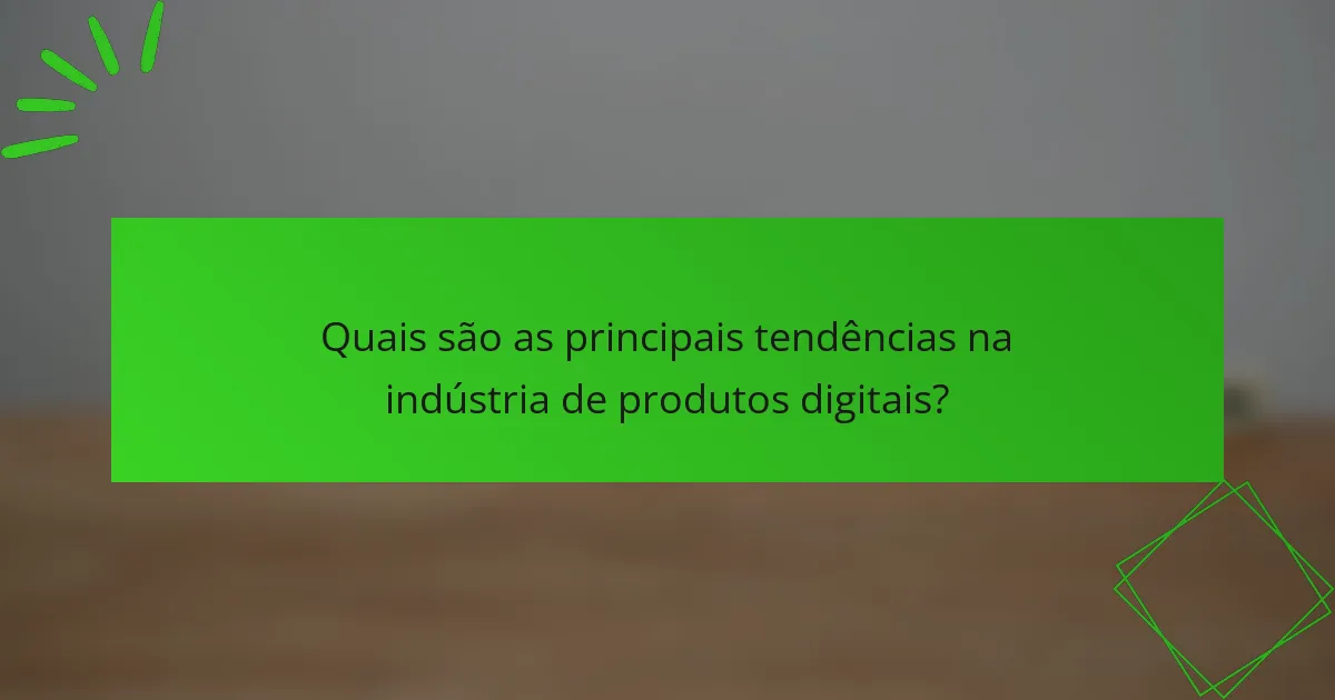 Quais são as principais tendências na indústria de produtos digitais?