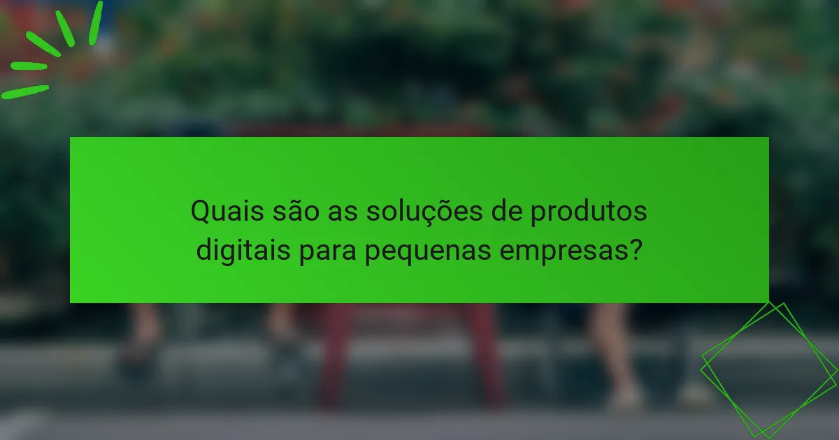 Quais são as soluções de produtos digitais para pequenas empresas?