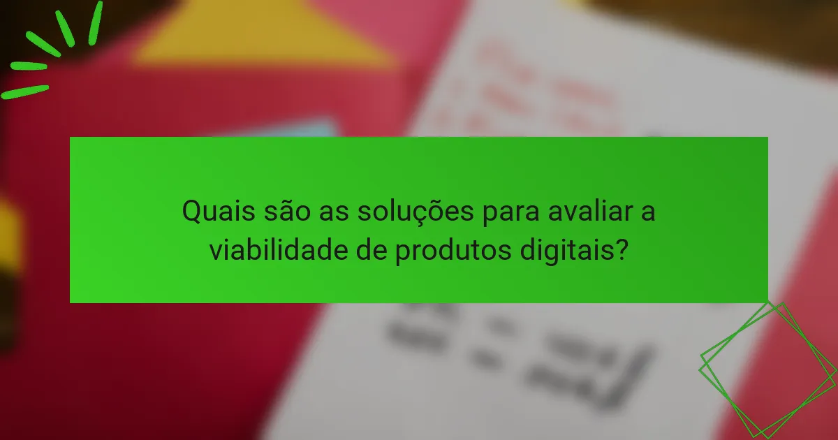 Quais são as soluções para avaliar a viabilidade de produtos digitais?