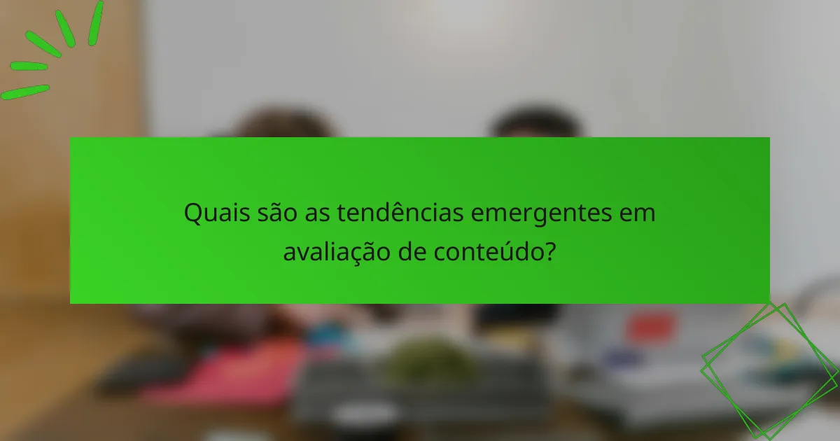 Quais são as tendências emergentes em avaliação de conteúdo?