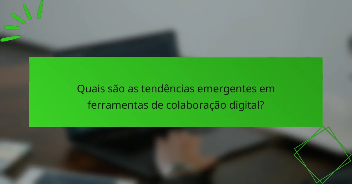 Quais são as tendências emergentes em ferramentas de colaboração digital?