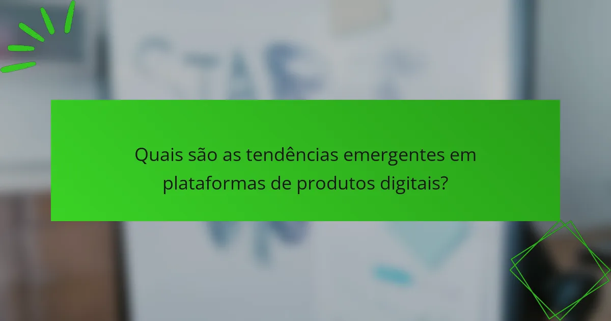 Quais são as tendências emergentes em plataformas de produtos digitais?