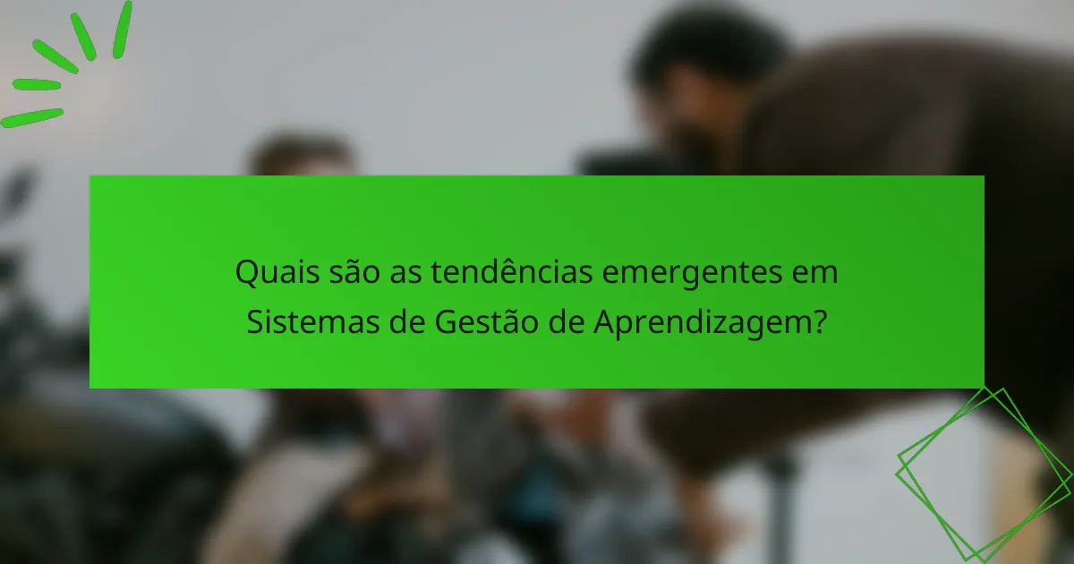 Quais são as tendências emergentes em Sistemas de Gestão de Aprendizagem?
