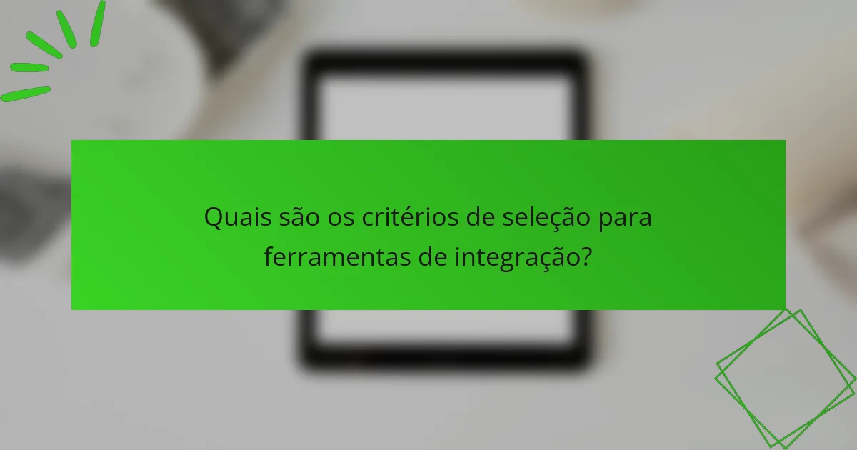 Quais são os critérios de seleção para ferramentas de integração?