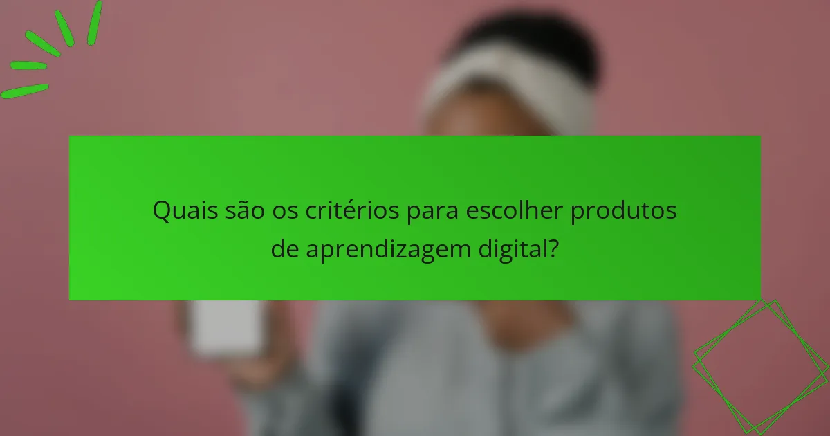 Quais são os critérios para escolher produtos de aprendizagem digital?