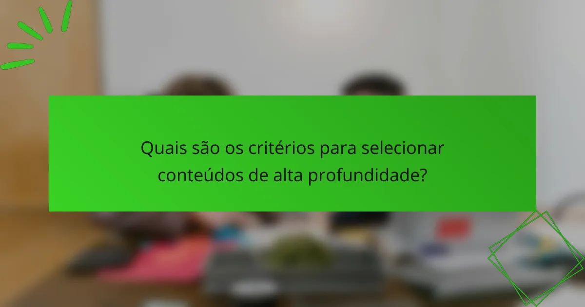 Quais são os critérios para selecionar conteúdos de alta profundidade?