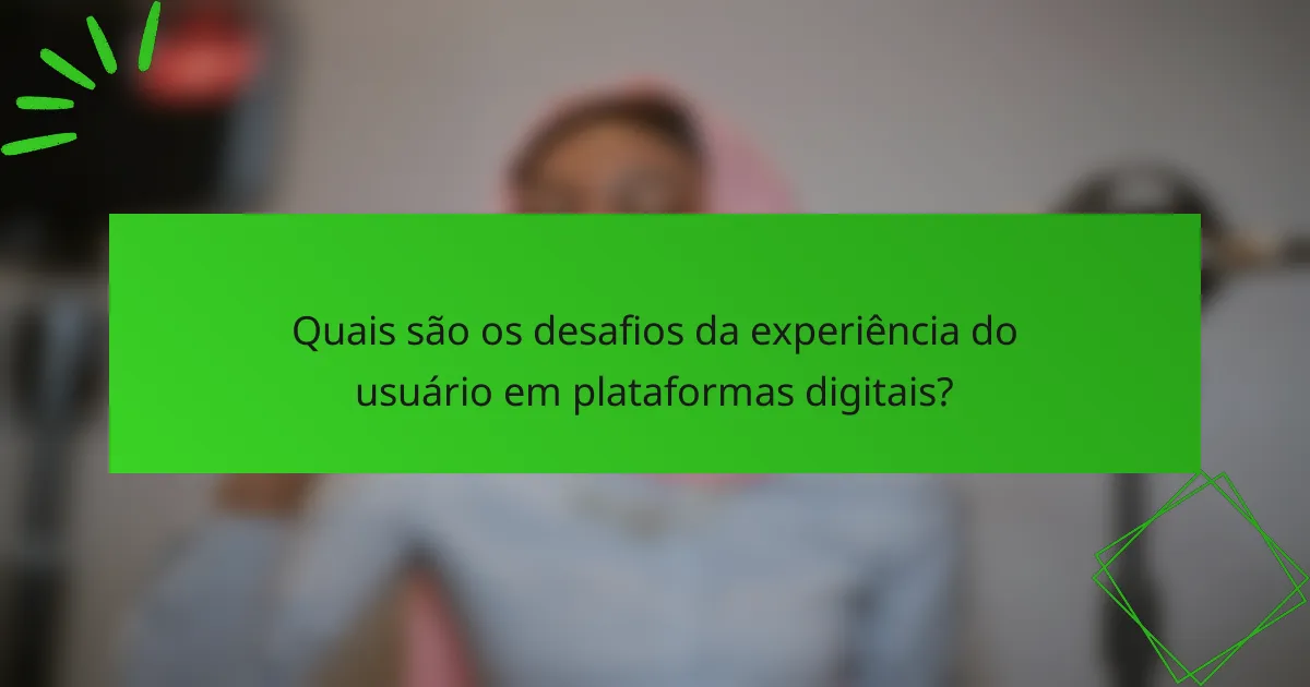 Quais são os desafios da experiência do usuário em plataformas digitais?