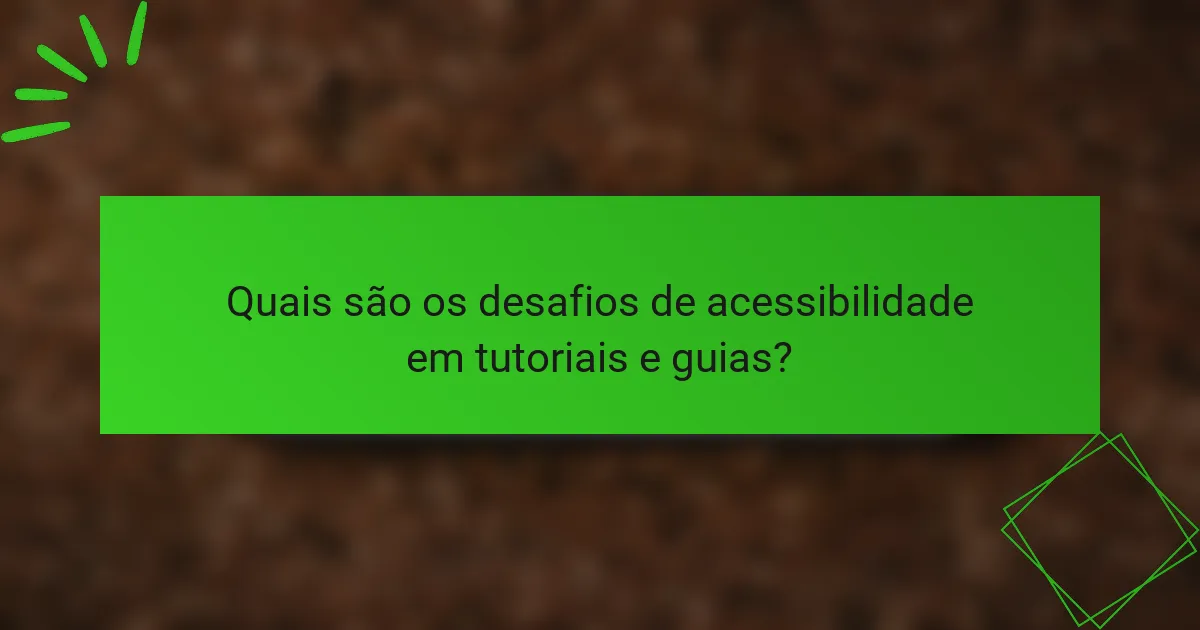 Quais são os desafios de acessibilidade em tutoriais e guias?