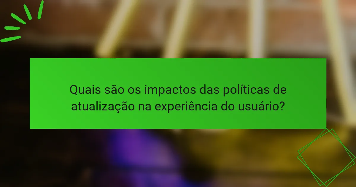 Quais são os impactos das políticas de atualização na experiência do usuário?