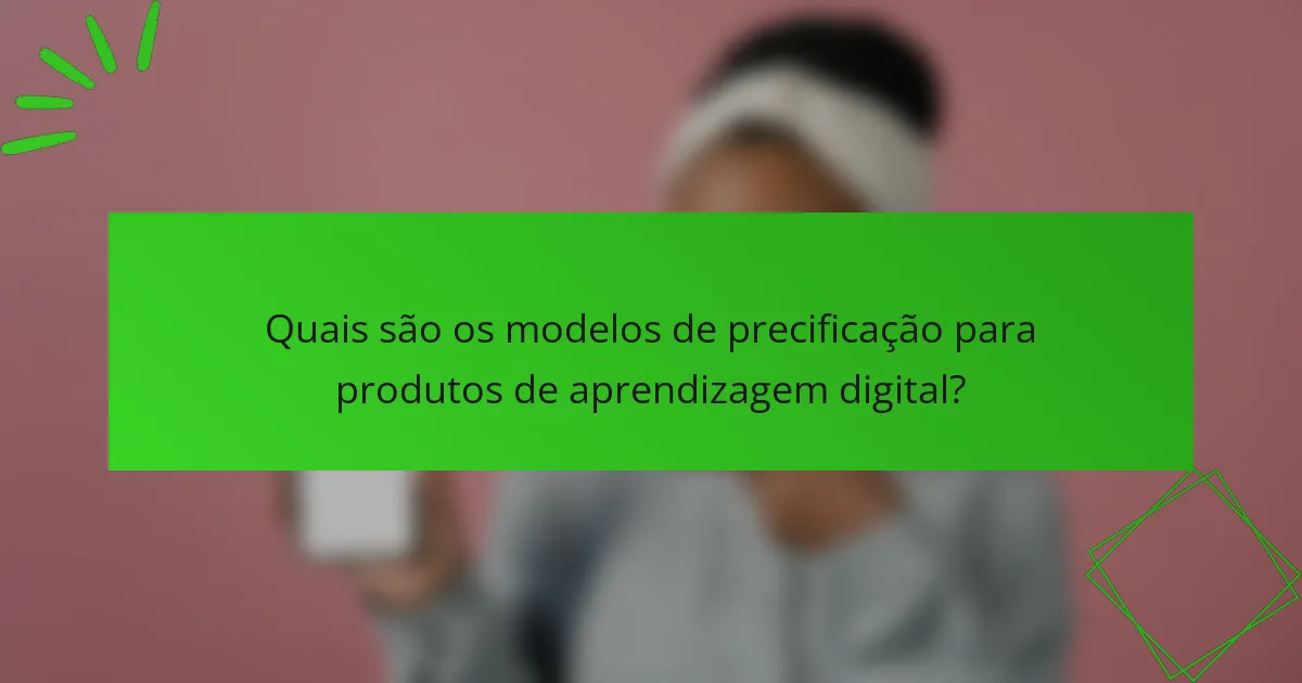 Quais são os modelos de precificação para produtos de aprendizagem digital?