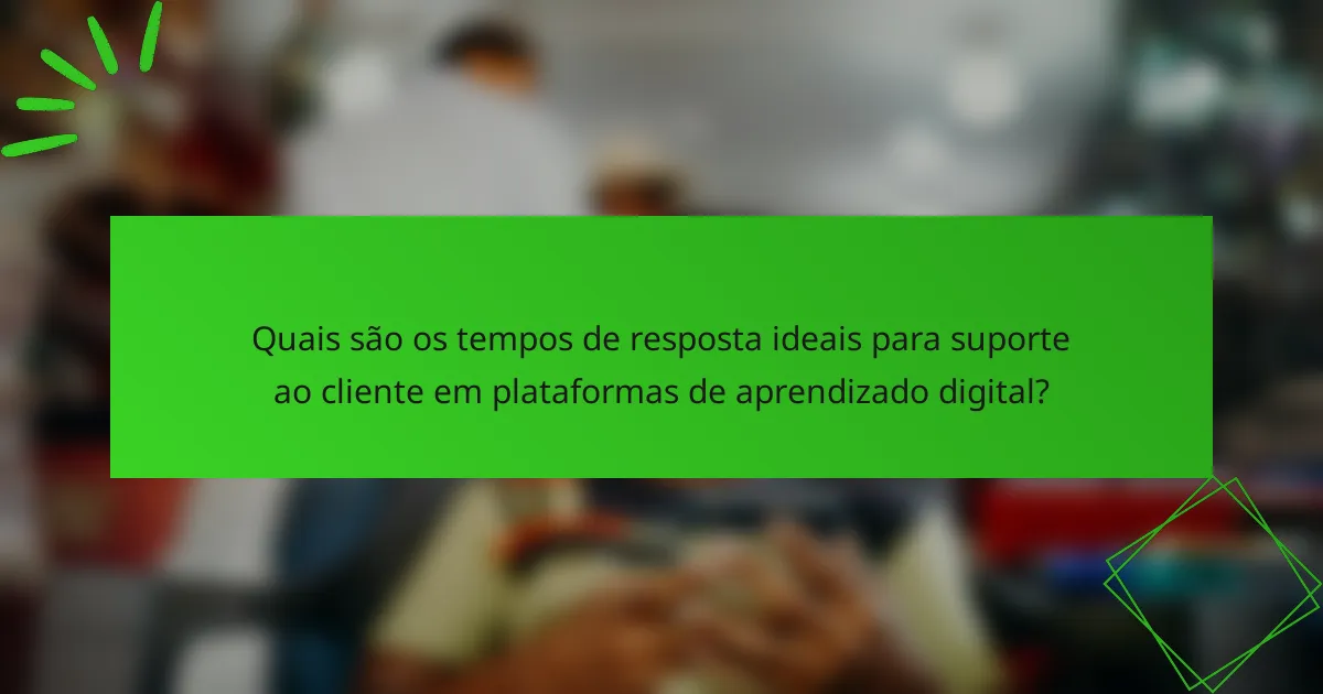 Quais são os tempos de resposta ideais para suporte ao cliente em plataformas de aprendizado digital?